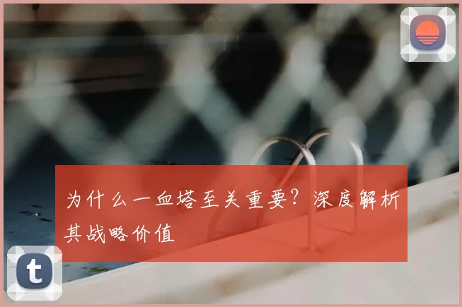 为什么一血塔至关重要？深度解析其战略价值