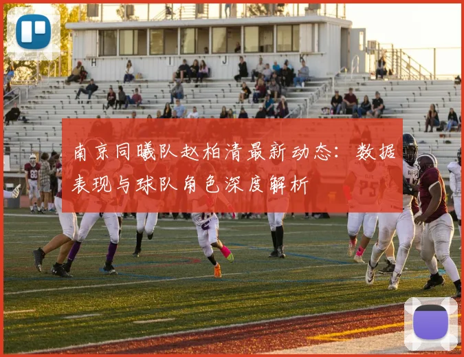 南京同曦队赵柏清最新动态：数据表现与球队角色深度解析