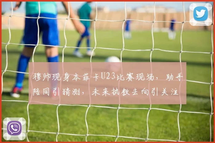 穆帅现身本菲卡U23比赛现场，助手陪同引猜测，未来执教去向引关注