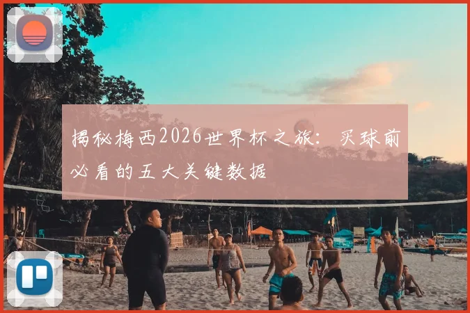 揭秘梅西2026世界杯之旅：买球前必看的五大关键数据