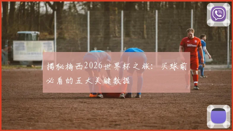 揭秘梅西2026世界杯之旅：买球前必看的五大关键数据