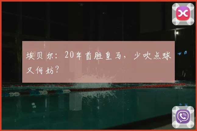 埃贝尔：20年首胜皇马，少吹点球又何妨？