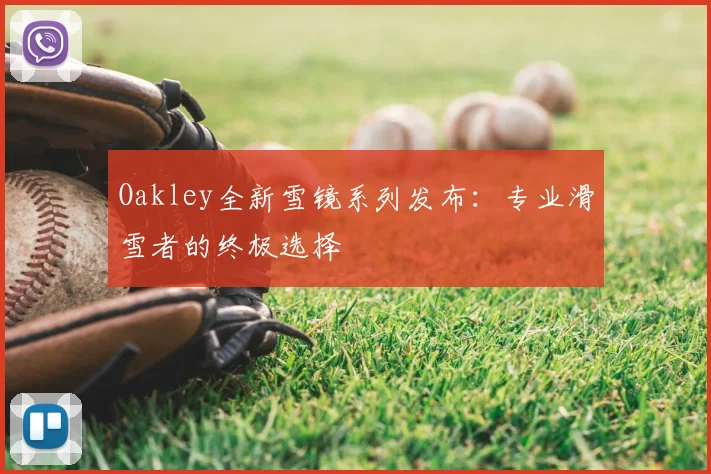 Oakley全新雪镜系列发布：专业滑雪者的终极选择
