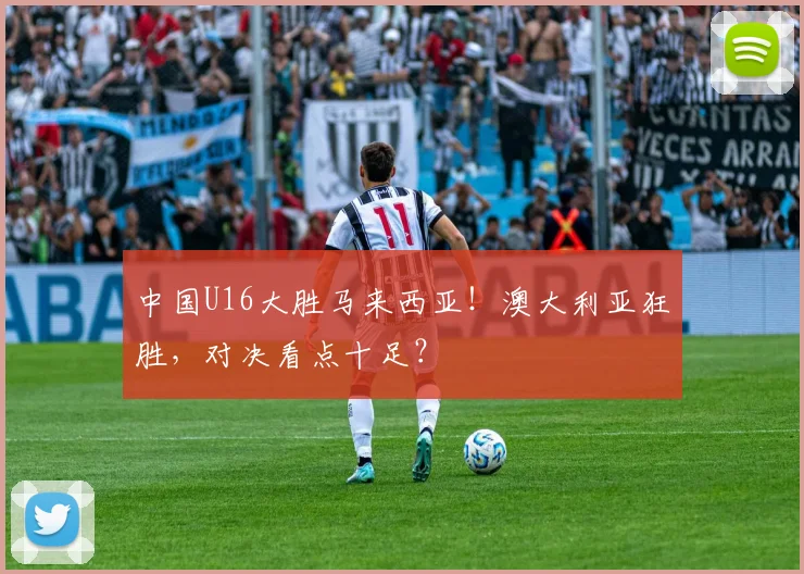 中国U16大胜马来西亚！澳大利亚狂胜，对决看点十足？