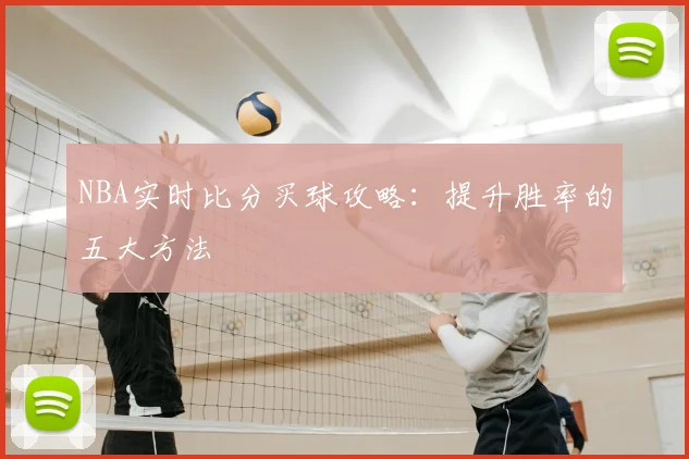 NBA实时比分买球攻略：提升胜率的五大方法