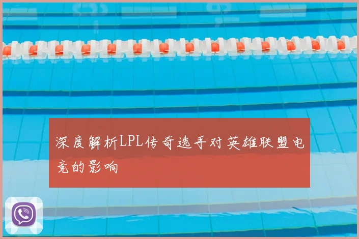 深度解析LPL传奇选手对英雄联盟电竞的影响