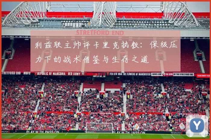 利兹联主帅评卡里克执教：保级压力下的战术借鉴与生存之道