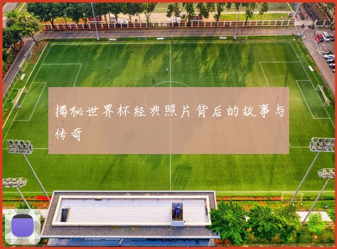 揭秘世界杯经典照片背后的故事与传奇