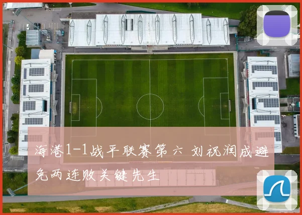 海港1-1战平联赛第六 刘祝润成避免两连败关键先生