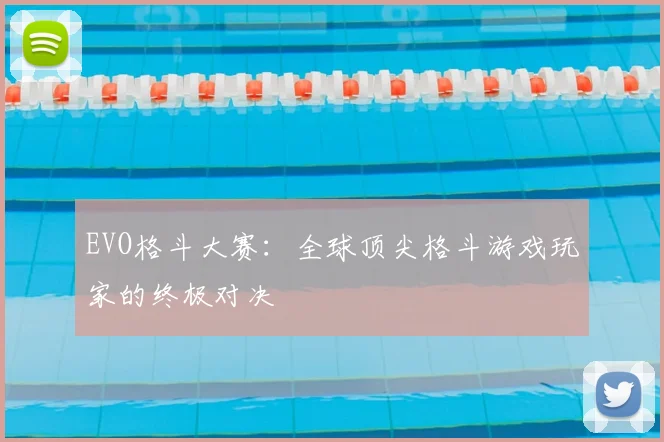 EVO格斗大赛：全球顶尖格斗游戏玩家的终极对决