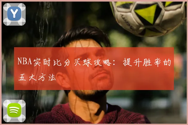 NBA实时比分买球攻略：提升胜率的五大方法