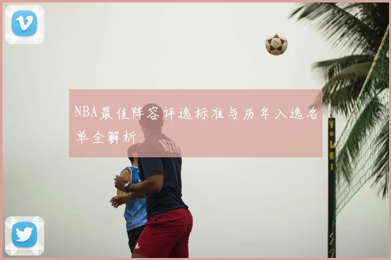 NBA最佳阵容评选标准与历年入选名单全解析